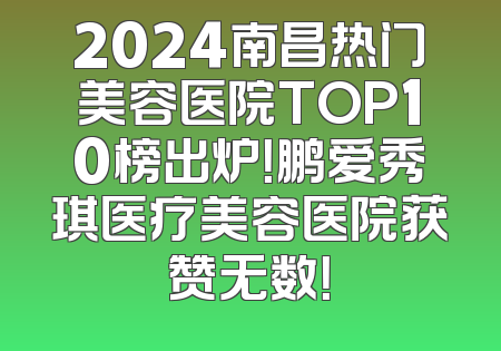 2024南昌热门美容医院TOP10榜出炉！鹏爱秀琪医疗美容医院获赞无数！