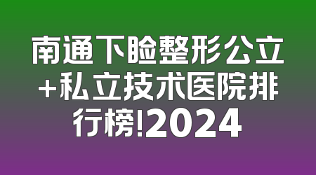 南通下睑整形公立+私立技术医院排行榜!2024