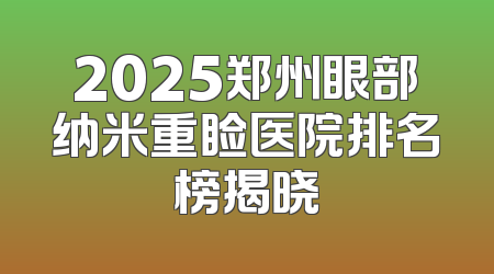 2025郑州眼部纳米重睑医院排名榜揭晓