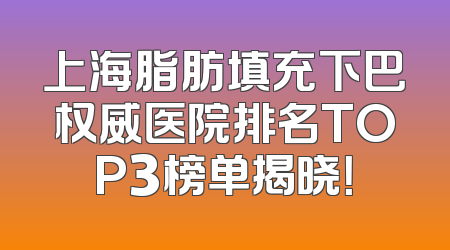 上海脂肪填充下巴权威医院排名TOP3榜单揭晓！