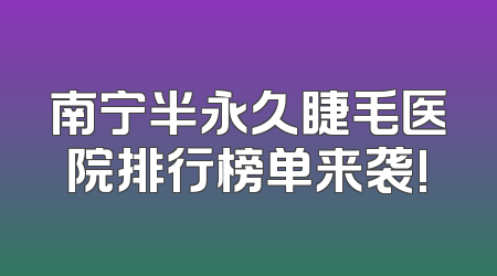 南宁半永久睫毛医院排行榜单来袭!