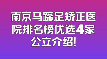 南京马蹄足矫正医院排名榜优选4家公立介绍！