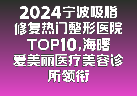 2024宁波吸脂修复热门整形医院TOP10，海曙爱美丽医疗美容诊所领衔