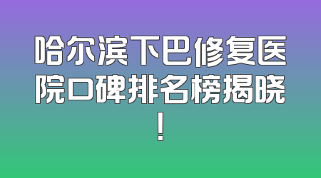 哈尔滨下巴修复医院口碑排名榜揭晓！