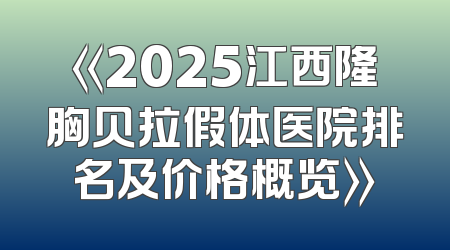 《2025江西隆胸贝拉假体医院排名及价格概览》