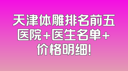 天津体雕排名前五医院+医生名单+价格明细!