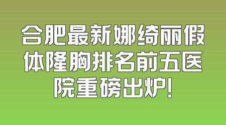 合肥最新娜绮丽假体隆胸排名前五医院重磅出炉！