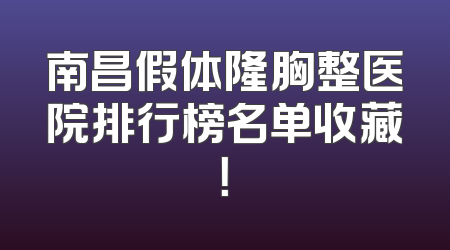 南昌假体隆胸整医院排行榜名单收藏！