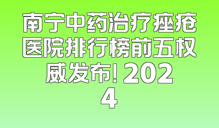 南宁中药治疗痤疮医院排行榜前五权威发布! 2024