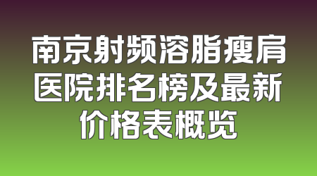 南京射频溶脂瘦肩医院排名榜及最新价格表概览