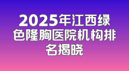 2025年江西绿色隆胸医院机构排名揭晓