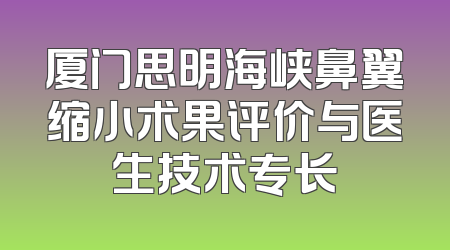 厦门思明海峡鼻翼缩小术果评价与医生技术专长