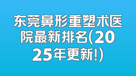 东莞鼻形重塑术医院最新排名（2025年更新！）