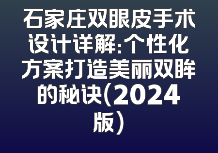 石家庄双眼皮手术设计详解：个性化方案打造美丽双眸的秘诀（2024版）