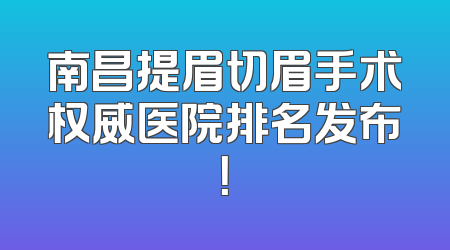 南昌提眉切眉手术权威医院排名发布！