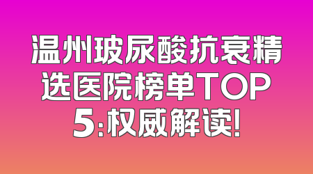 温州玻尿酸抗衰精选医院榜单TOP5：权威解读！