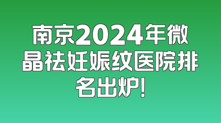 南京2024年微晶祛妊娠纹医院排名出炉！