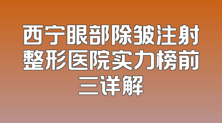西宁眼部除皱注射整形医院实力榜前三详解