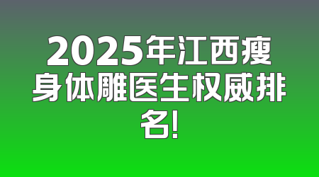 2025年江西瘦身体雕医生权威排名！