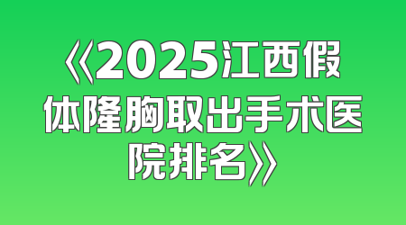 《2025江西假体隆胸取出手术医院排名》