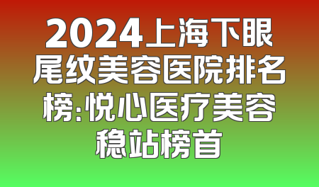 2024上海下眼尾纹美容医院排名榜：悦心医疗美容稳站榜首