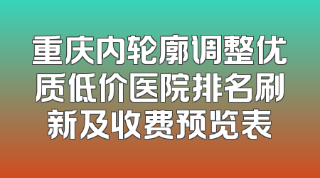 重庆内轮廓调整优质低价医院排名刷新及收费预览表