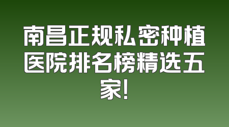 南昌正规私密种植医院排名榜精选五家！