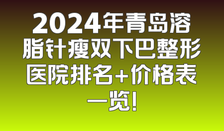 2024年青岛溶脂针瘦双下巴整形医院排名+价格表一览!