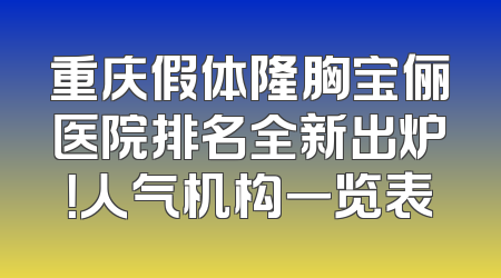 重庆假体隆胸宝俪医院排名全新出炉！人气机构一览表