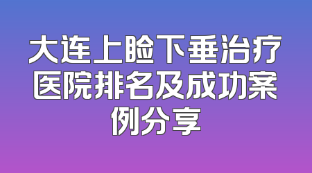 大连上睑下垂治疗医院排名及成功案例分享