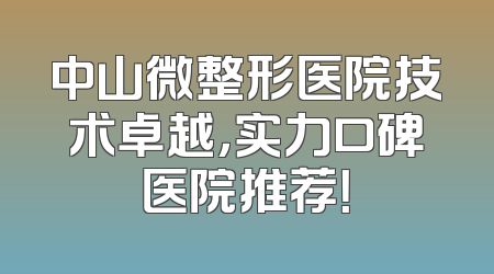 中山微整形医院技术卓越，实力口碑医院推荐！