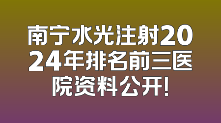 南宁水光注射2024年排名前三医院资料公开！