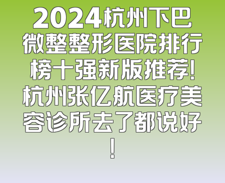 2024杭州下巴微整整形医院排行榜十强新版推荐！杭州张亿航医疗美容诊所去了都说好！