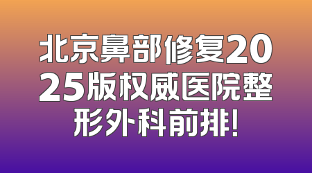 北京鼻部修复2025版权威医院整形外科前排！
