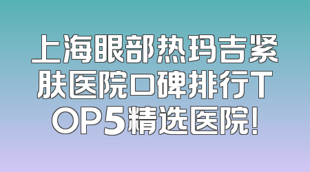 上海眼部热玛吉紧肤医院口碑排行TOP5精选医院！