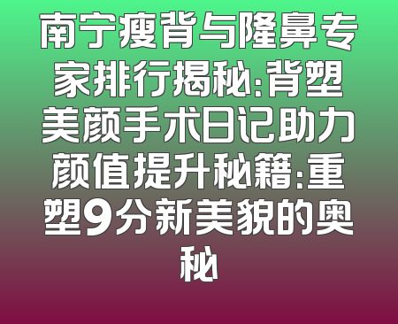 南宁瘦背与隆鼻专家排行揭秘：背塑美颜手术日记助力颜值提升秘籍：重塑9分新美貌的奥秘