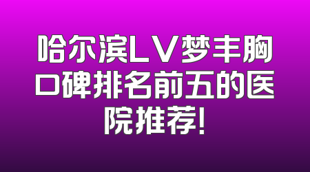哈尔滨LV梦丰胸口碑排名前五的医院推荐！