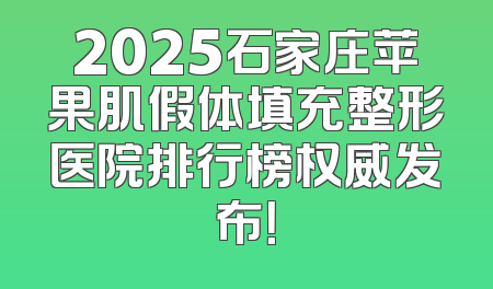 2025石家庄苹果肌假体填充整形医院排行榜权威发布！