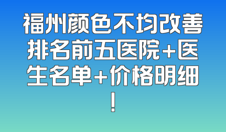 福州颜色不均改善排名前五医院+医生名单+价格明细!