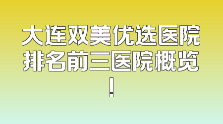 大连双美优选医院排名前三医院概览!
