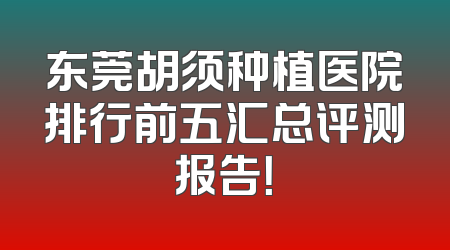 东莞胡须种植医院排行前五汇总评测报告！