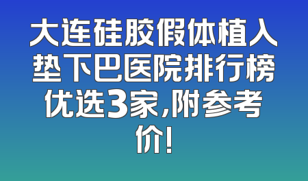 大连硅胶假体植入垫下巴医院排行榜优选3家，附参考价!