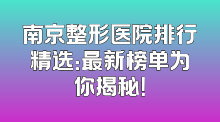 南京整形医院排行精选：最新榜单为你揭秘！