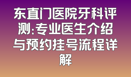 东直门医院牙科评测：专业医生介绍与预约挂号流程详解