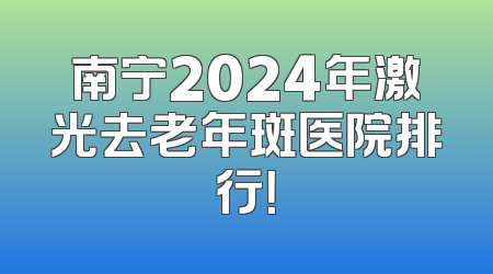 南宁2024年激光去老年斑医院排行！
