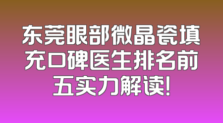 东莞眼部微晶瓷填充口碑医生排名前五实力解读！
