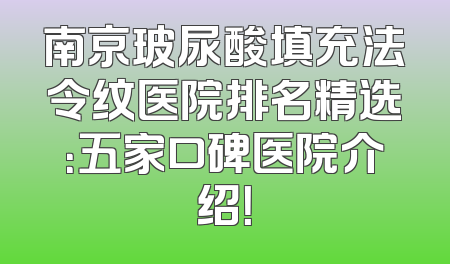 南京玻尿酸填充法令纹医院排名精选：五家口碑医院介绍！