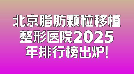 北京脂肪颗粒移植整形医院2025年排行榜出炉！