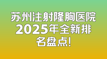 苏州注射隆胸医院2025年全新排名盘点！