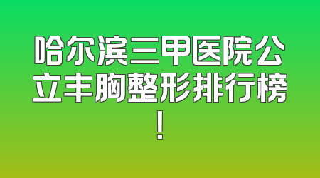 哈尔滨三甲医院公立丰胸整形排行榜！